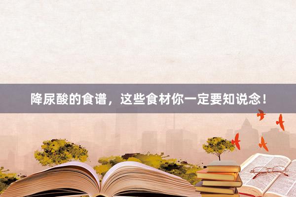 降尿酸的食谱，这些食材你一定要知说念！