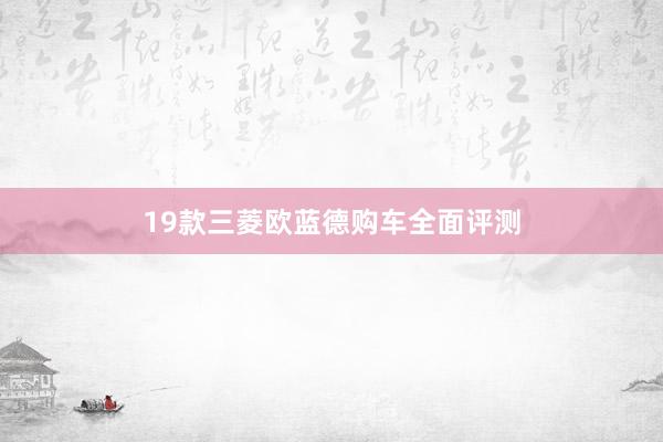 19款三菱欧蓝德购车全面评测