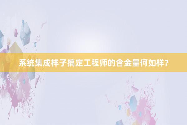 系统集成样子搞定工程师的含金量何如样？